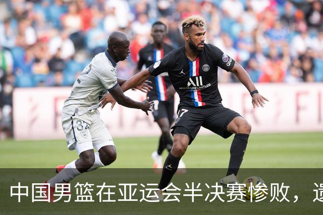 中国男篮在亚运会半决赛惨败，遗憾无缘决赛！